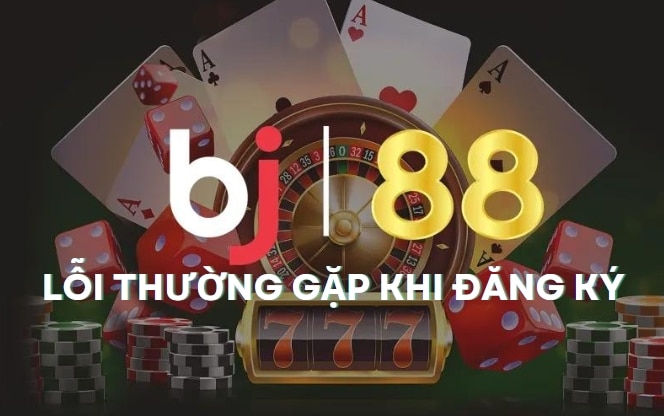 Lỗi thường gặp khi đăng ký BJ88